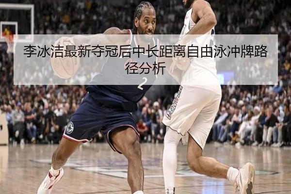 李冰洁最新夺冠后中长距离自由泳冲牌路径分析